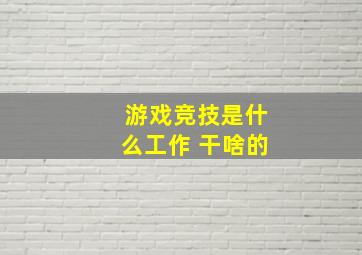 游戏竞技是什么工作 干啥的